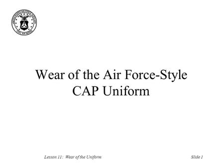 Slide 1Lesson 11: Wear of the Uniform Wear of the Air Force-Style CAP Uniform.