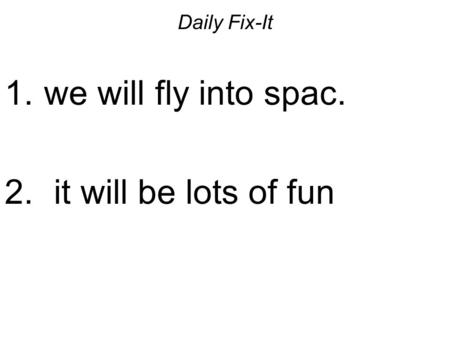 Daily Fix-It 1. we will fly into spac. 2. it will be lots of fun.