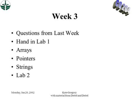 Monday, Jan 20, 2002Kate Gregory with material from Deitel and Deitel Week 3 Questions from Last Week Hand in Lab 1 Arrays Pointers Strings Lab 2.