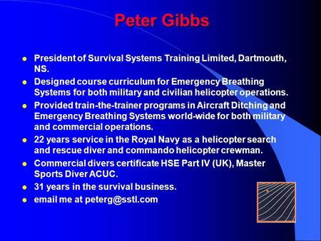 Peter Gibbs President of Survival Systems Training Limited, Dartmouth, NS. Designed course curriculum for Emergency Breathing Systems for both military.