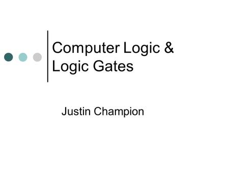Computer Logic & Logic Gates Justin Champion. IITCT Contents Introduction to Logic Look at the different Logic Gates Summary.