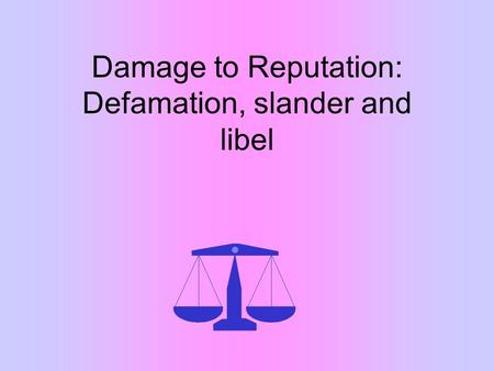 Damage to Reputation: Defamation, slander and libel.