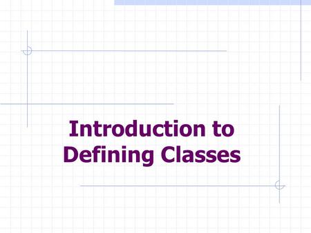 Introduction to Defining Classes. Objectives: Design and implement a simple class from user requirements. Organize a program in terms of a view class.