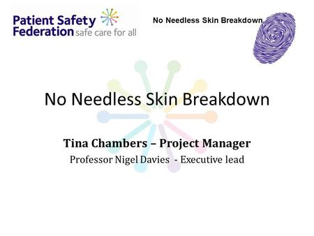 No Needless Skin Breakdown Tina Chambers – Project Manager Professor Nigel Davies - Executive lead No Needless Skin Breakdown.
