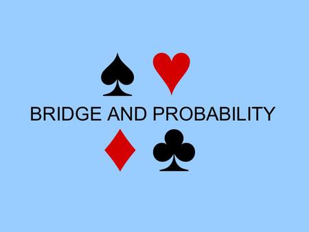 BRIDGE AND PROBABILITY. Aims Bridge 1) Introduction to Bridge Probability 2) Number of Bridge hands 3) Odds against a Yarborough 4) Prior probabilities: