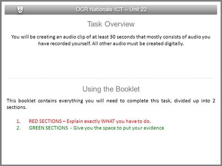 OCR Nationals ICT – Unit 22 Task Overview You will be creating an audio clip of at least 30 seconds that mostly consists of audio you have recorded yourself.