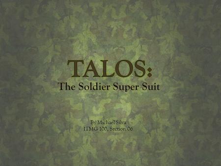 TALOS: The Soldier Super Suit By Michael Silva ITMG 100, Section 06.