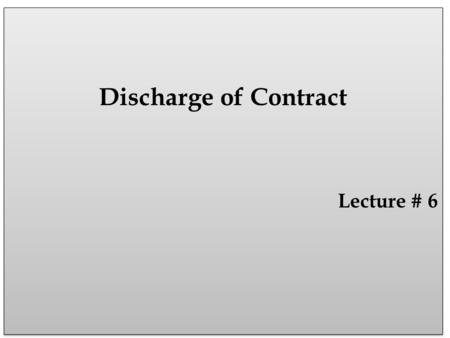 Discharge of Contract Lecture # 6 Discharge of Contract Lecture # 6.