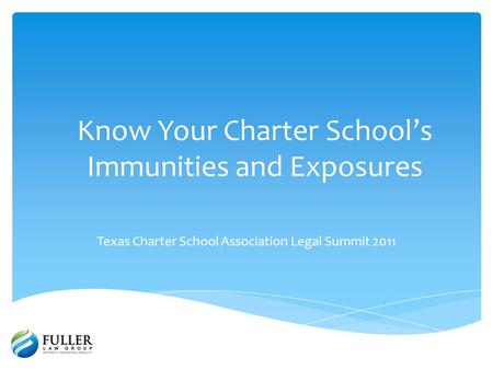 Know Your Charter Schools Immunities and Exposures Texas Charter School Association Legal Summit 2011.