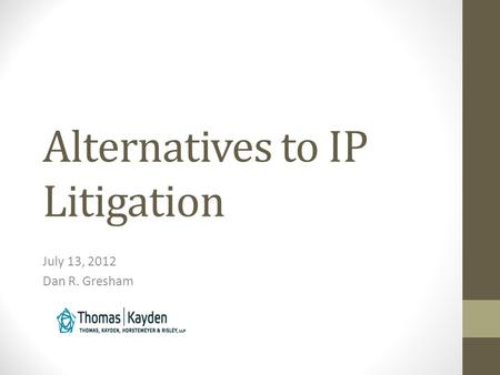 Alternatives to IP Litigation July 13, 2012 Dan R. Gresham.