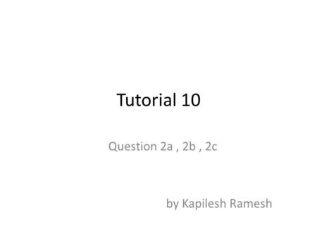 Tutorial 10 Question 2a, 2b, 2c by Kapilesh Ramesh.