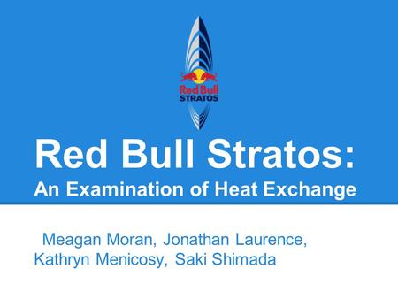 Red Bull Stratos: An Examination of Heat Exchange Meagan Moran, Jonathan Laurence, Kathryn Menicosy, Saki Shimada.