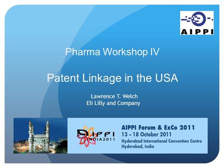 Pharma Workshop IV Patent Linkage in the USA Lawrence T. Welch Eli Lilly and Company.