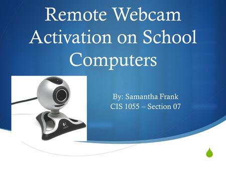Remote Webcam Activation on School Computers By: Samantha Frank CIS 1055 – Section 07.