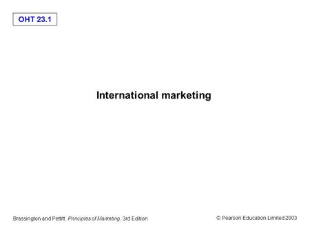OHT 23.1 © Pearson Education Limited 2003 Brassington and Pettitt: Principles of Marketing, 3rd Edition International marketing.