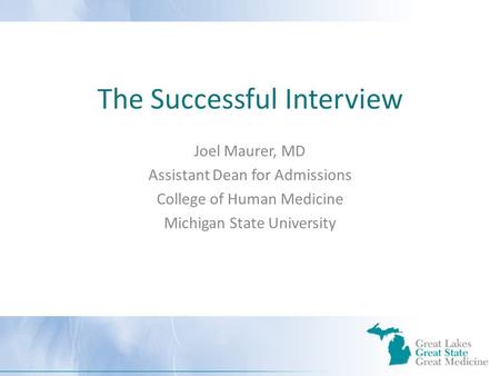The Successful Interview Joel Maurer, MD Assistant Dean for Admissions College of Human Medicine Michigan State University.