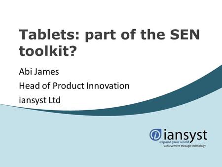 Tablets: part of the SEN toolkit? Abi James Head of Product Innovation iansyst Ltd.