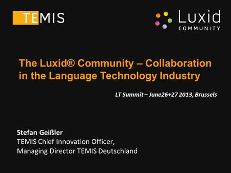Stefan Geißler TEMIS Chief Innovation Officer, Managing Director TEMIS Deutschland The Luxid® Community – Collaboration in the Language Technology Industry.