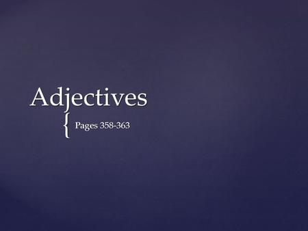 { Adjectives Pages 358-363. Is a word that MODIFIES, or DESCRIBES, a noun or a pronoun. Is a word that MODIFIES, or DESCRIBES, a noun or a pronoun. An.
