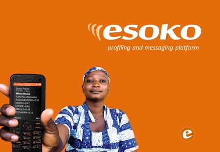 Profiling and messaging platform. Esoko transforms how you manage your information: faster, cheaper, better Mobile phones have changed everything. You.