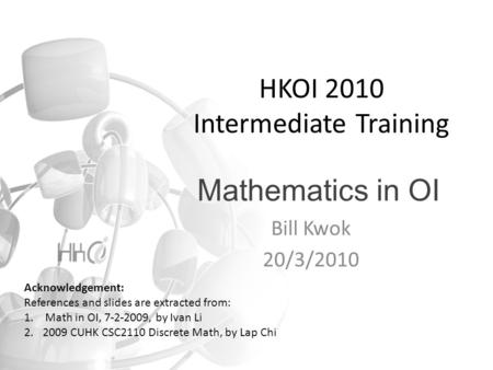 Mathematics in OI Bill Kwok 20/3/2010 HKOI 2010 Intermediate Training Acknowledgement: References and slides are extracted from: 1. Math in OI, 7-2-2009,