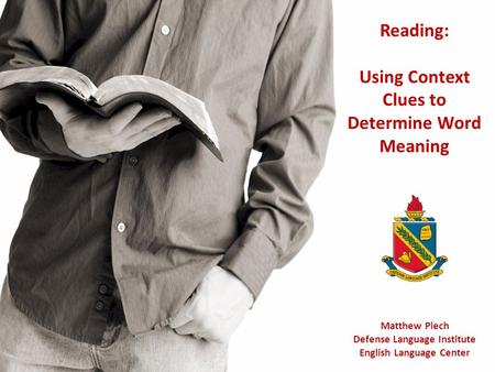 Reading: Using Context Clues to Determine Word Meaning Matthew Piech Defense Language Institute English Language Center.