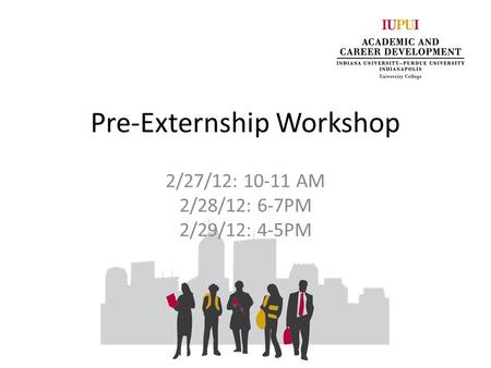 Pre-Externship Workshop 2/27/12: 10-11 AM 2/28/12: 6-7PM 2/29/12: 4-5PM.