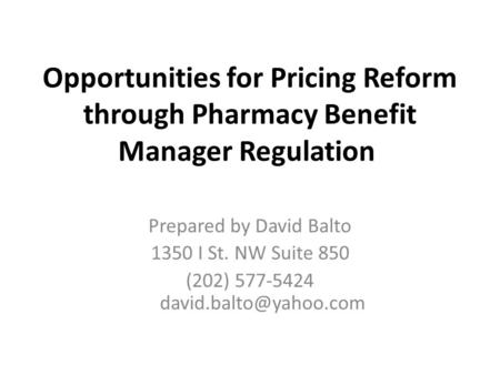 Opportunities for Pricing Reform through Pharmacy Benefit Manager Regulation Prepared by David Balto 1350 I St. NW Suite 850 (202) 577-5424