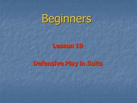 Beginners Lesson 19 Defensive Play in Suits. Opening Leads Opening Leads Obviously Key Obviously Key So another look at Opening Leads So another look.
