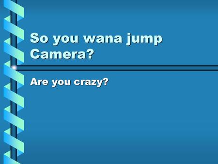 So you wana jump Camera? Are you crazy?. Things to consider. Do you meet the requirementsDo you meet the requirements Are you willing to spend the money?Are.