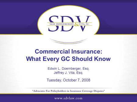 Commercial Insurance: What Every GC Should Know Edwin L. Doernberger, Esq. Jeffrey J. Vita, Esq. Tuesday, October 7, 2008.