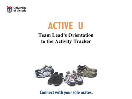 Team Leads Orientation to the Activity Tracker. Thank you for becoming an Active U Team Lead This presentation has been developed to orient you to the.