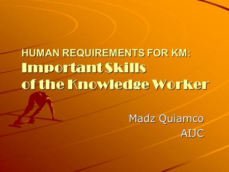 HUMAN REQUIREMENTS FOR KM: Important Skills of the Knowledge Worker Madz Quiamco AIJC.