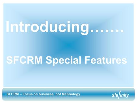 SFCRM – Focus on business, not technology sfainity SFCRM – Focus on business, not technology sfainity Introducing……. SFCRM Special Features.