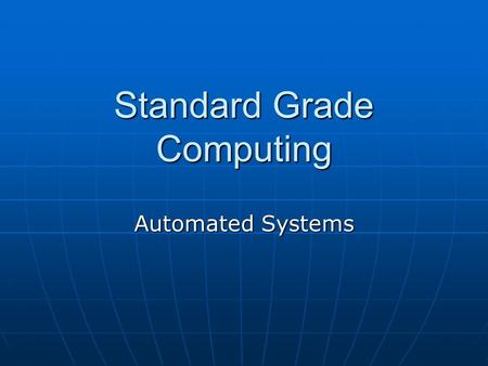 Standard Grade Computing Automated Systems. What is an Automated System When computers are used to control a system consisting of machinery and equipment.