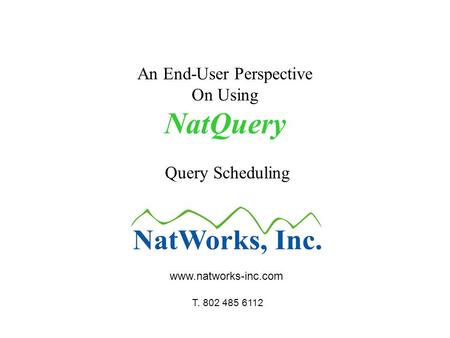 An End-User Perspective On Using NatQuery Query Scheduling www.natworks-inc.com T. 802 485 6112.