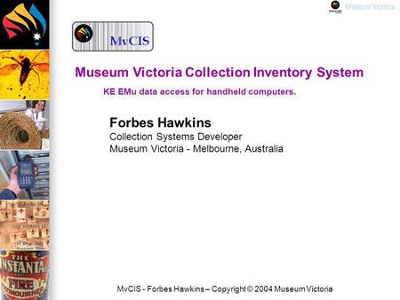 MvCIS - Forbes Hawkins – Copyright © 2004 Museum Victoria Forbes Hawkins Collection Systems Developer Museum Victoria - Melbourne, Australia Museum Victoria.