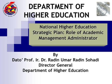 DEPARTMENT OF HIGHER EDUCATION National Higher Education Strategic Plan: Role of Academic Management Administrator By Dato Prof. Ir. Dr. Radin Umar Radin.