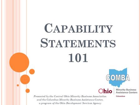 C APABILITY S TATEMENTS 101 Presented by the Central Ohio Minority Business Association and the Columbus Minority Business Assistance Center, a program.