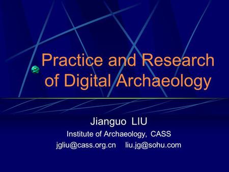 Practice and Research of Digital Archaeology Jianguo LIU Institute of Archaeology, CASS