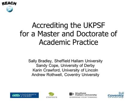 Accrediting the UKPSF for a Master and Doctorate of Academic Practice Sally Bradley, Sheffield Hallam University Sandy Cope, University of Derby Karin.