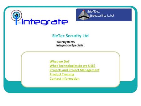 SieTec Security Ltd What we Do? What Technologies do we USE? Projects and Project Management Product Training Contact information Your Systems Integration.
