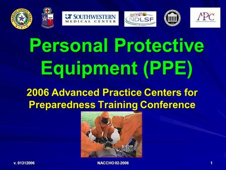 V. 01312006 NACCHO 02-2006 1 Personal Protective Equipment (PPE) 2006 Advanced Practice Centers for Preparedness Training Conference.