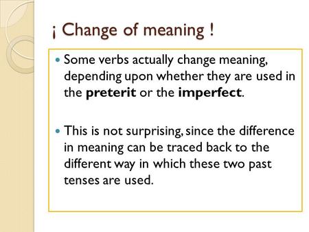 ¡ Change of meaning ! Some verbs actually change meaning, depending upon whether they are used in the preterit or the imperfect. This is not surprising,