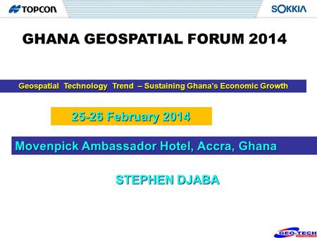 1 Geospatial Technology Trend – Sustaining Ghanas Economic Growth STEPHEN DJABA GHANA GEOSPATIAL FORUM 2014 Movenpick Ambassador Hotel, Accra, Ghana 25-26.