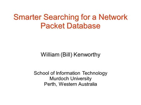 Smarter Searching for a Network Packet Database William (Bill) Kenworthy School of Information Technology Murdoch University Perth, Western Australia.
