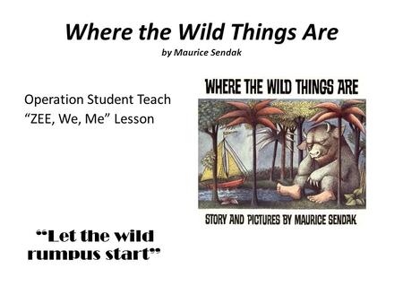 Where the Wild Things Are by Maurice Sendak Operation Student Teach ZEE, We, Me Lesson Let the wild rumpus start.