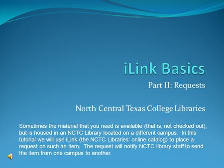 Part II: Requests North Central Texas College Libraries Sometimes the material that you need is available (that is, not checked out), but is housed in.