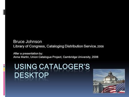 Bruce Johnson Library of Congress, Cataloging Distribution Service, 2008 After a presentation by: Anna Martin, Union Catalogue Project, Cambridge University,