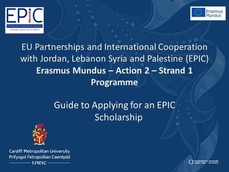 EU Partnerships and International Cooperation with Jordan, Lebanon Syria and Palestine (EPIC) Erasmus Mundus – Action 2 – Strand 1 Programme Guide to Applying.